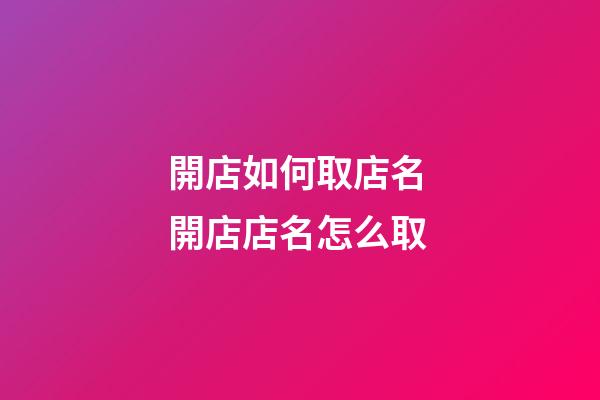 開店如何取店名 開店店名怎么取-第1張-店鋪起名-玄機派